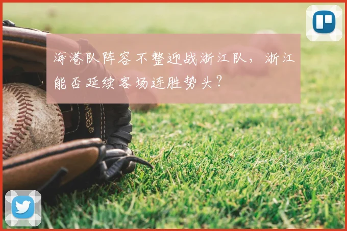 海港队阵容不整迎战浙江队，浙江能否延续客场连胜势头？
