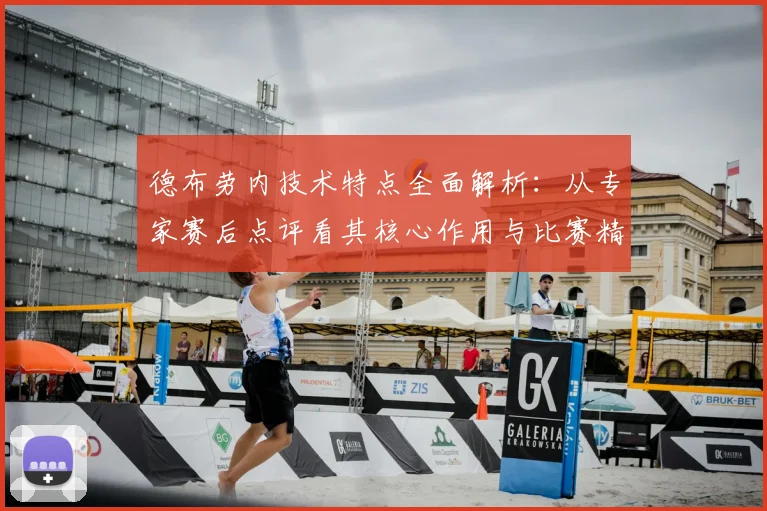 德布劳内技术特点全面解析：从专家赛后点评看其核心作用与比赛精华