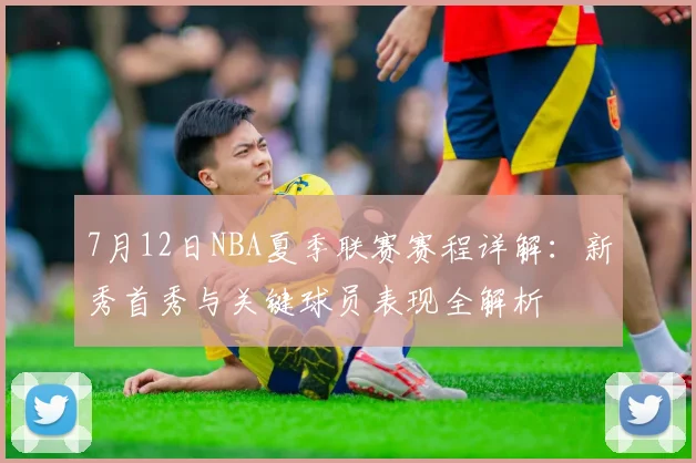 7月12日NBA夏季联赛赛程详解:新秀首秀与关键球员表现全解析
