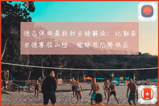 德乙保级最新积分榜解读:比勒菲尔德赛程凶险,输球恐陷降级区